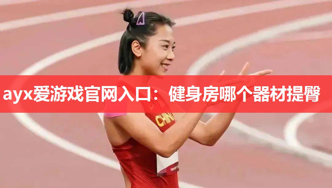ayx爱游戏官网入口：健身房哪个器材提臀