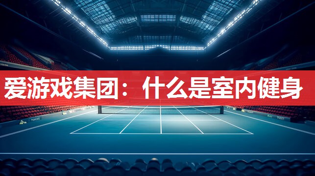 爱游戏集团：什么是室内健身