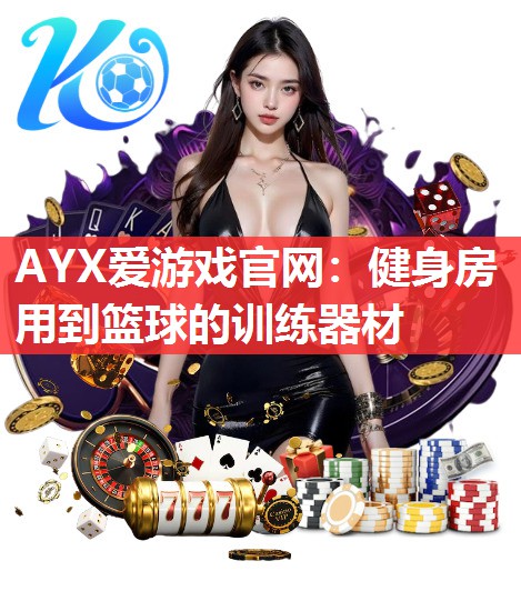 AYX爱游戏官网：健身房用到篮球的训练器材