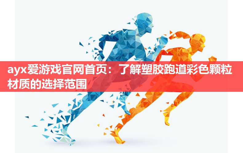ayx爱游戏官网首页：了解塑胶跑道彩色颗粒材质的选择范围