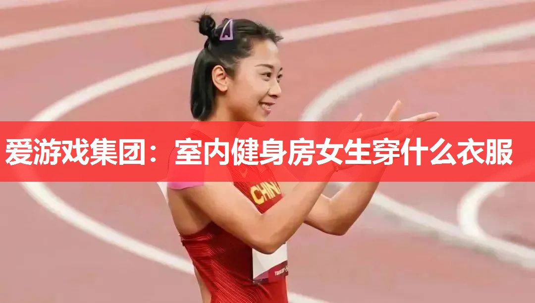 爱游戏集团：室内健身房女生穿什么衣服