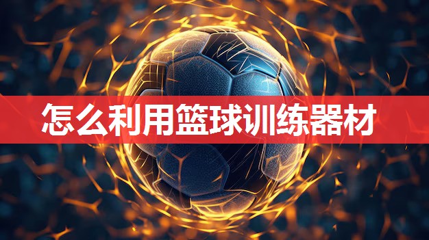 怎么利用篮球训练器材