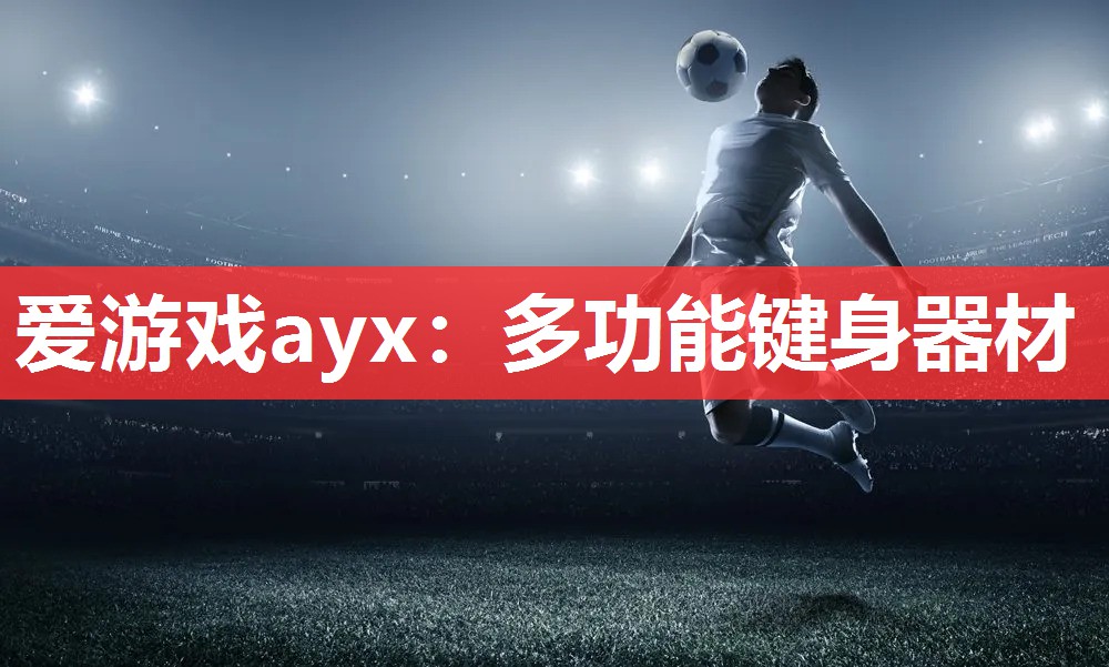爱游戏ayx：多功能键身器材