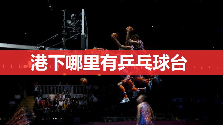 港下哪里有乒乓球台