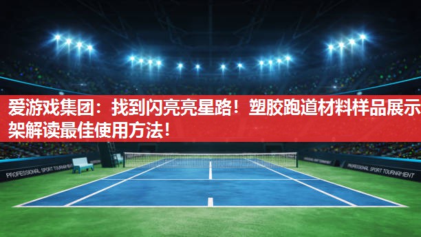 爱游戏集团：找到闪亮亮星路！塑胶跑道材料样品展示架解读最佳使用方法！