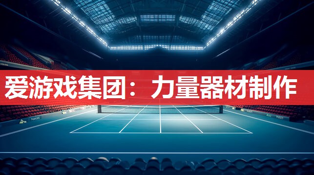爱游戏集团：力量器材制作