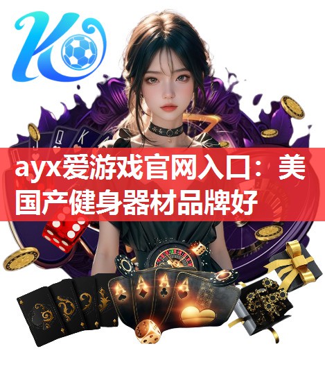 ayx爱游戏官网入口：美国产健身器材品牌好