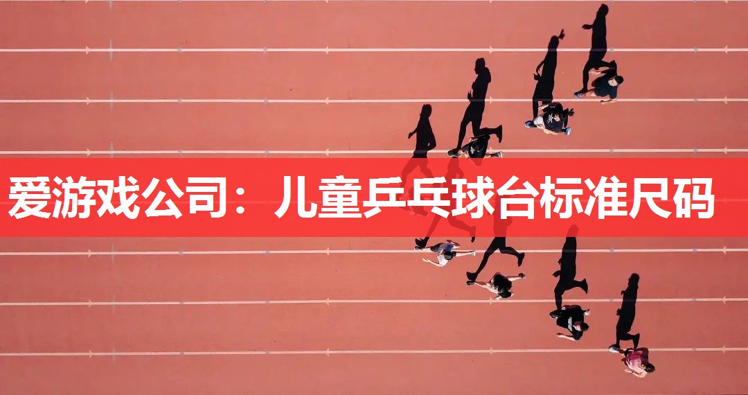 爱游戏公司：儿童乒乓球台标准尺码
