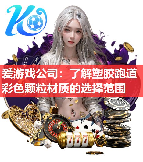 爱游戏公司：了解塑胶跑道彩色颗粒材质的选择范围