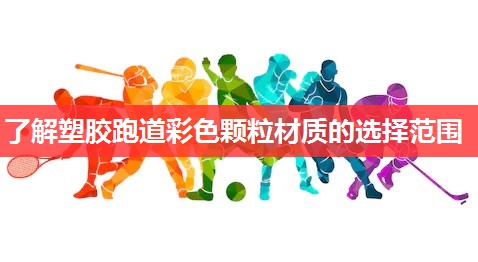 了解塑胶跑道彩色颗粒材质的选择范围