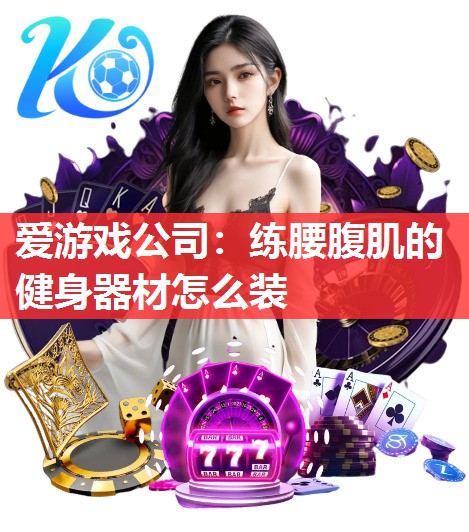 爱游戏公司：练腰腹肌的健身器材怎么装