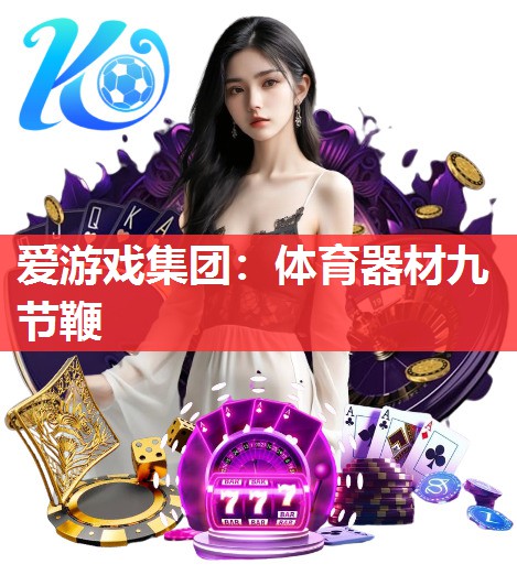 爱游戏集团：体育器材九节鞭