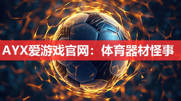 AYX爱游戏官网：体育器材怪事