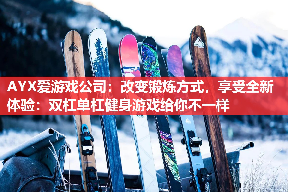 AYX爱游戏公司：改变锻炼方式，享受全新体验：双杠单杠健身游戏给你不一样