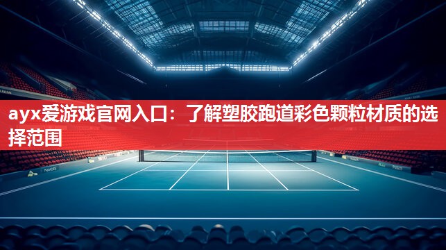 ayx爱游戏官网入口：了解塑胶跑道彩色颗粒材质的选择范围