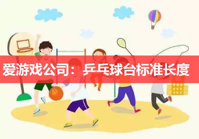 爱游戏公司：乒乓球台标准长度