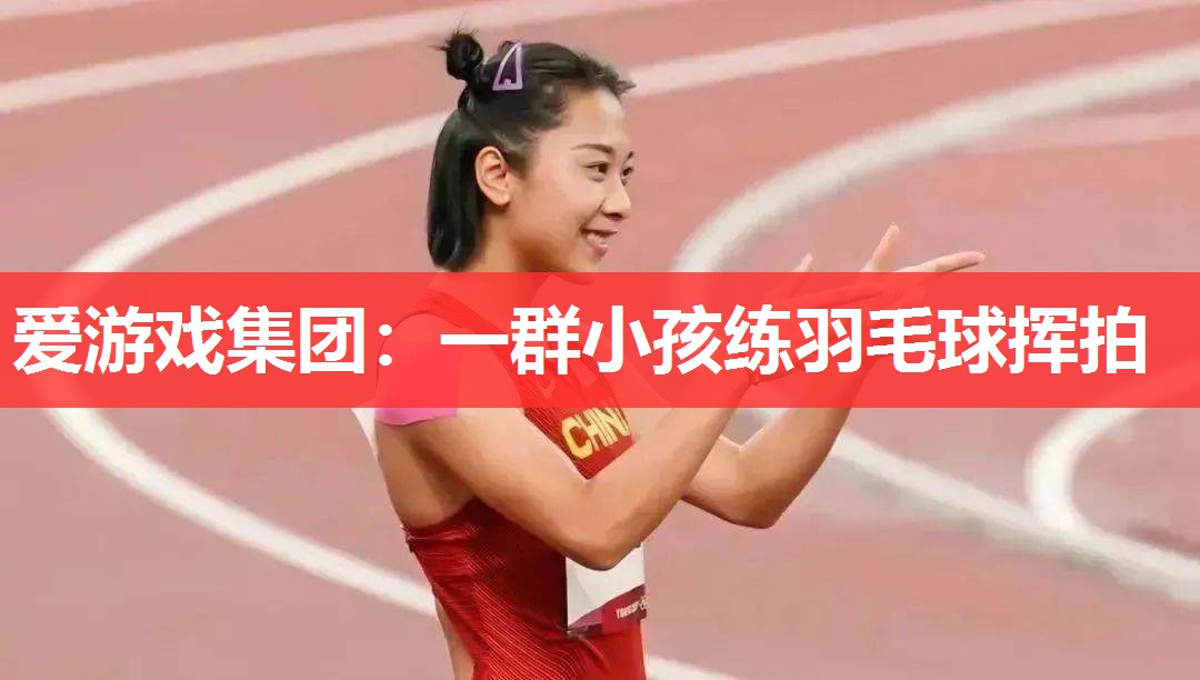 爱游戏集团：一群小孩练羽毛球挥拍