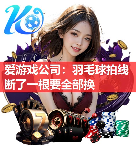 爱游戏公司：羽毛球拍线断了一根要全部换