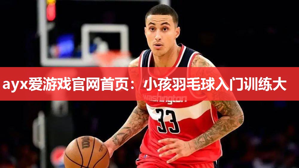 ayx爱游戏官网首页：小孩羽毛球入门训练大
