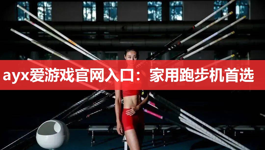 ayx爱游戏官网入口：家用跑步机首选