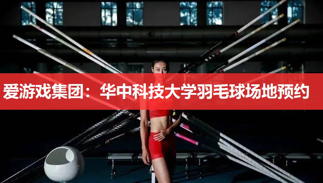 爱游戏集团：华中科技大学羽毛球场地预约