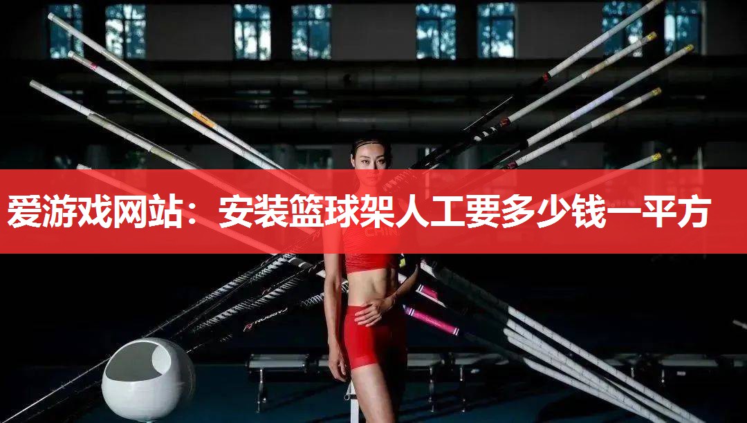 爱游戏网站：安装篮球架人工要多少钱一平方