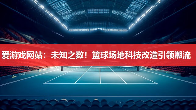 爱游戏网站：未知之数！篮球场地科技改造引领潮流