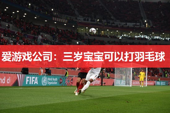 爱游戏公司：三岁宝宝可以打羽毛球