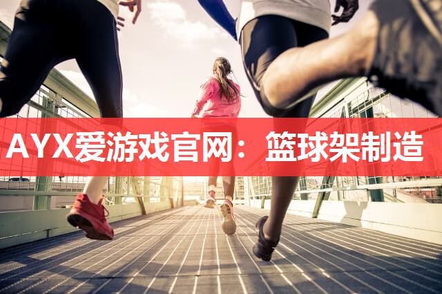 AYX爱游戏官网：篮球架制造