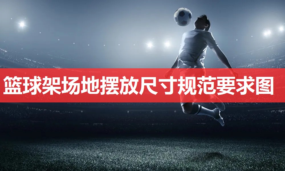 篮球架场地摆放尺寸规范要求图