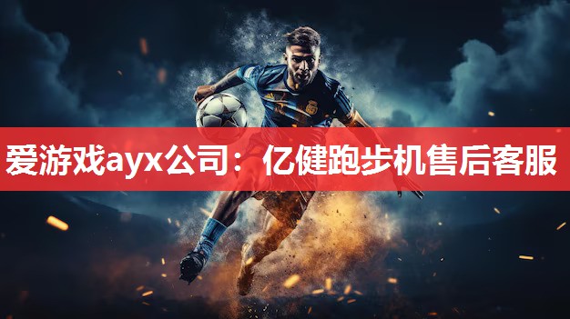 爱游戏ayx公司：亿健跑步机售后客服