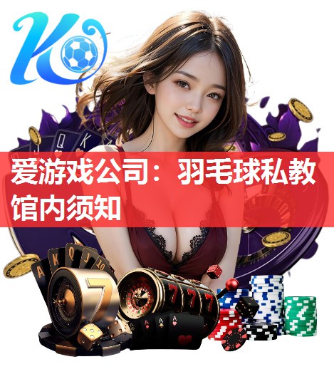 爱游戏公司：羽毛球私教馆内须知