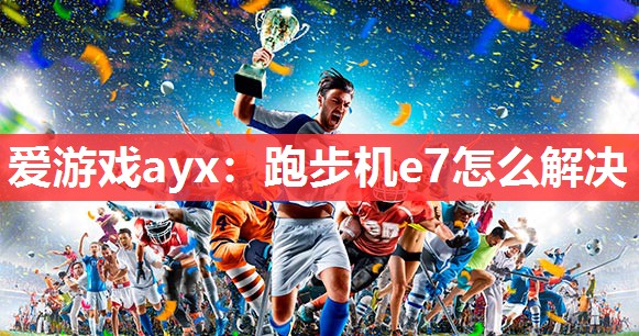 爱游戏ayx：跑步机e7怎么解决