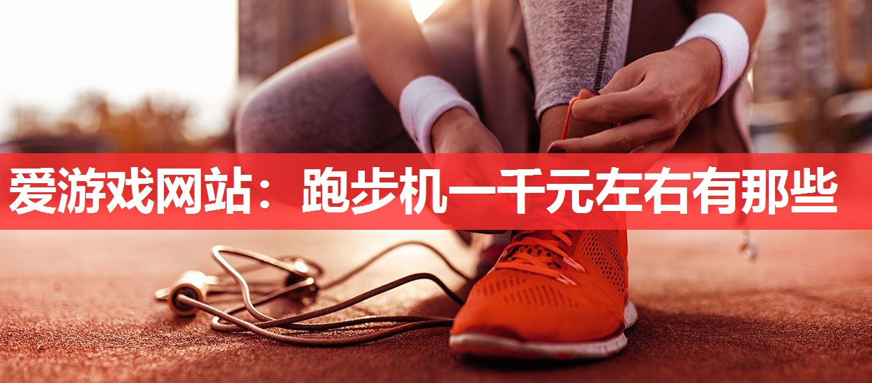 爱游戏网站：跑步机一千元左右有那些