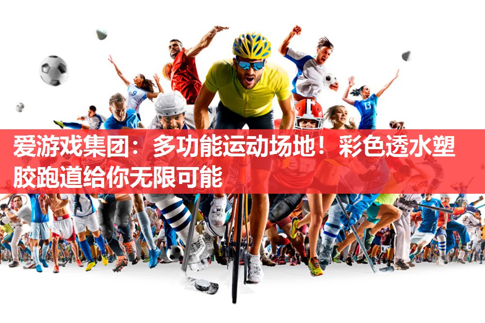 爱游戏集团：多功能运动场地！彩色透水塑胶跑道给你无限可能