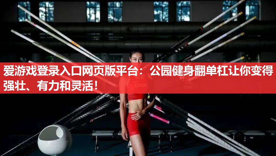 爱游戏登录入口网页版平台：公园健身翻单杠让你变得强壮、有力和灵活！