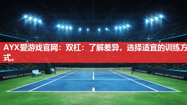 AYX爱游戏官网：双杠：了解差异，选择适宜的训练方式。
