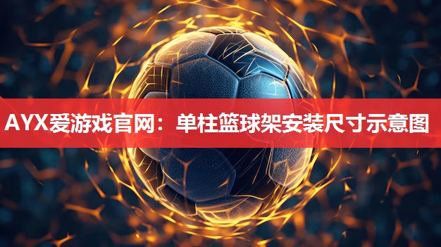AYX爱游戏官网：单柱篮球架安装尺寸示意图