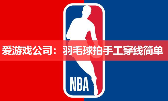 爱游戏公司：羽毛球拍手工穿线简单