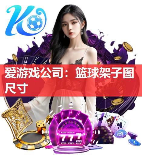 爱游戏公司：篮球架子图尺寸