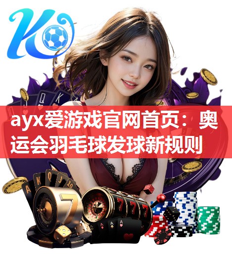 ayx爱游戏官网首页：奥运会羽毛球发球新规则