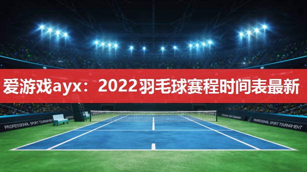 爱游戏ayx：2022羽毛球赛程时间表最新