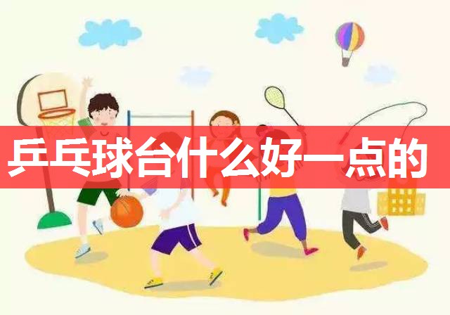 乒乓球台什么好一点的