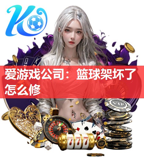 爱游戏公司：篮球架坏了怎么修