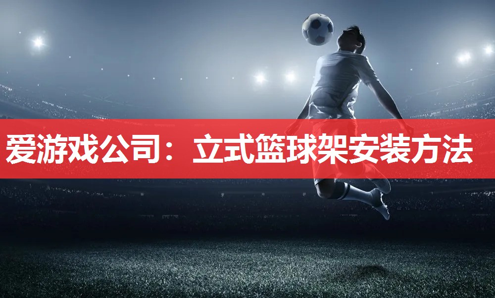 爱游戏公司：立式篮球架安装方法