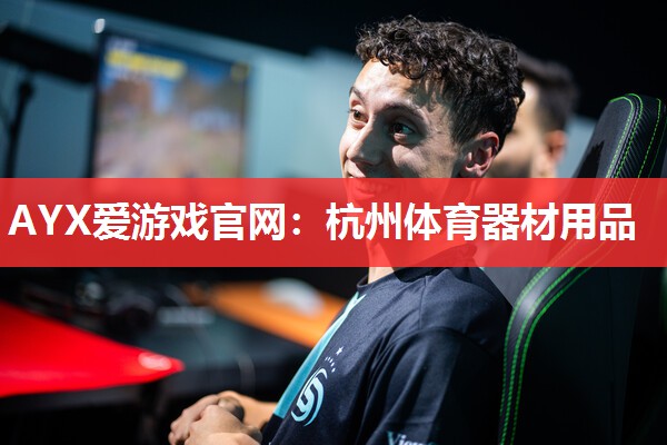 AYX爱游戏官网：杭州体育器材用品