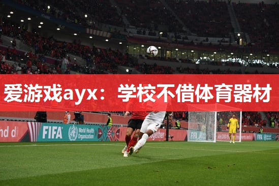 爱游戏ayx：学校不借体育器材