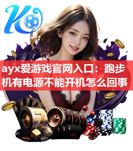 ayx爱游戏官网入口：跑步机有电源不能开机怎么回事