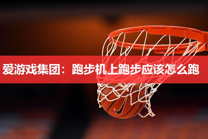 爱游戏集团：跑步机上跑步应该怎么跑