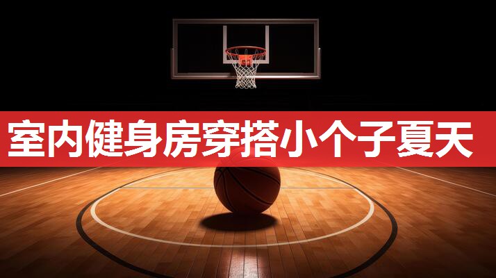 室内健身房穿搭小个子夏天 室内健身房穿搭小个子夏天